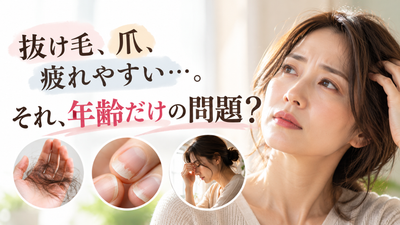 抜け毛、爪、疲れやすい…。それ、年齢だけの問題？
