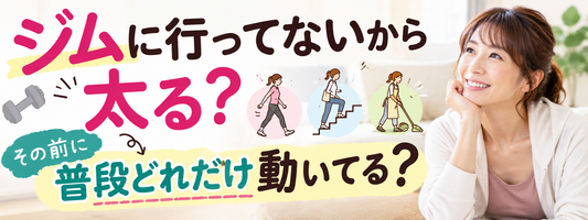 ジムに行ってないから太る？その前に「普段どれだけ動いてる？」